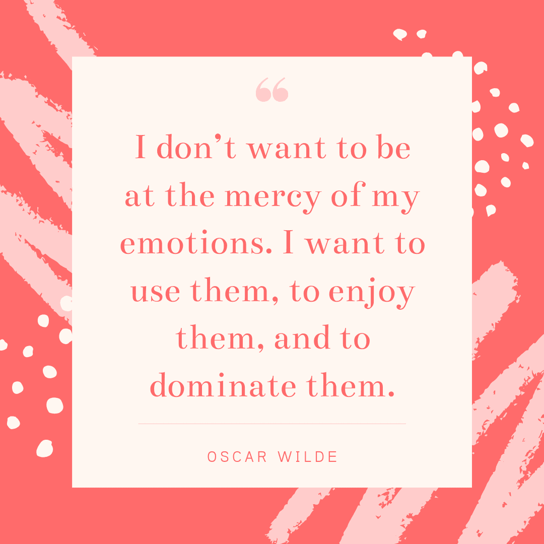 “I don’t want to be at the mercy of my emotions. I want to use them, to enjoy them, and to dominate them.” ― Oscar Wilde